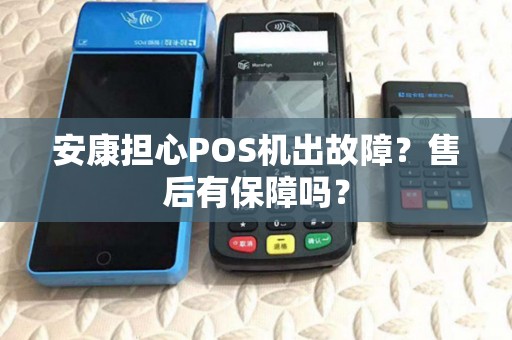 安康担心POS机出故障?售后有保障吗? 安康担心POS机出故障?售后有保障吗?