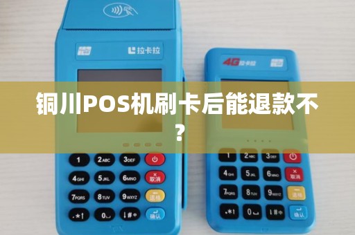 铜川POS机刷卡后能退款不? 铜川POS机刷卡后能退款不?
