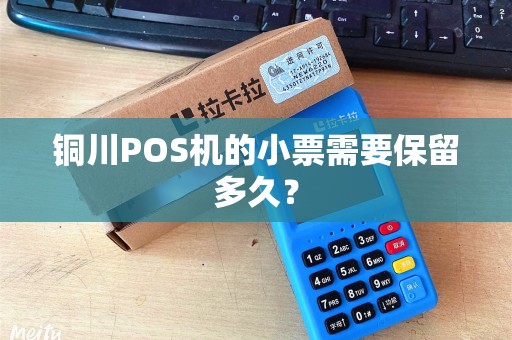 铜川POS机的小票需要保留多久? 铜川POS机的小票需要保留多久?