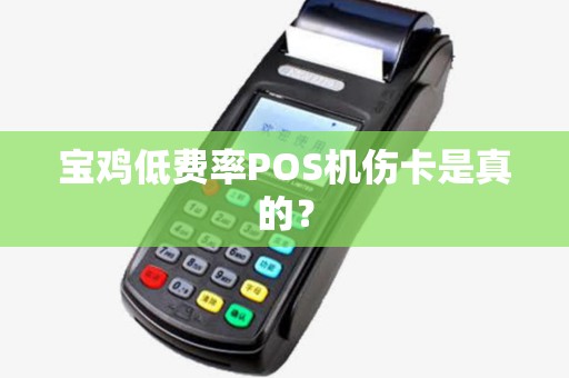 宝鸡低费率POS机伤卡是真的? 宝鸡低费率POS机伤卡是真的?