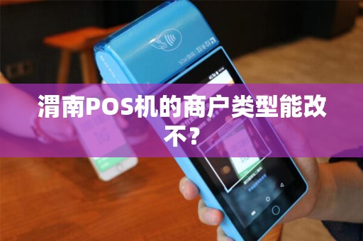 渭南POS机的商户类型能改不？