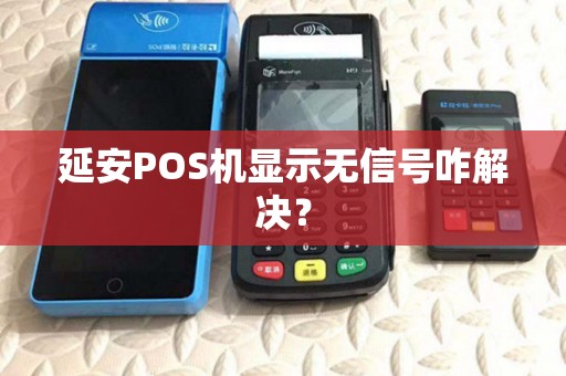 延安POS机显示无信号咋解决？