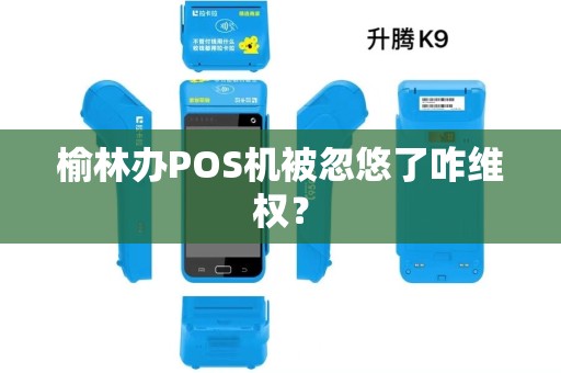 榆林办POS机被忽悠了咋维权? 榆林办POS机被忽悠了咋维权?