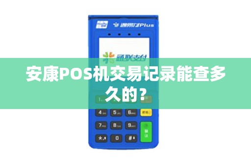 安康POS机交易记录能查多久的? 安康POS机交易记录能查多久的?