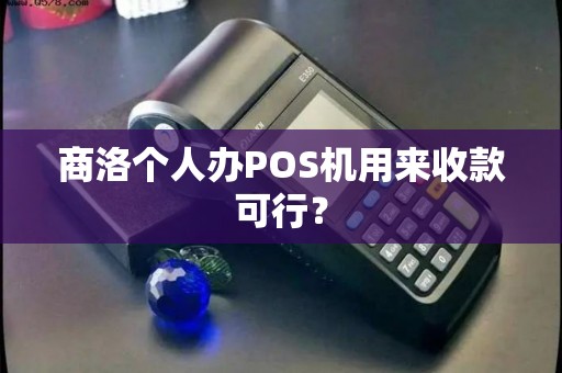 商洛个人办POS机用来收款可行? 商洛个人办POS机用来收款可行?
