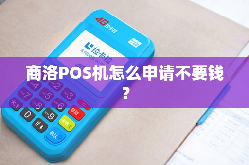 商洛POS机怎么申请不要钱? 商洛POS机怎么申请不要钱?