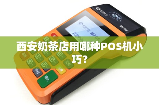 西安奶茶店用哪种POS机小巧? 西安奶茶店用哪种POS机小巧?