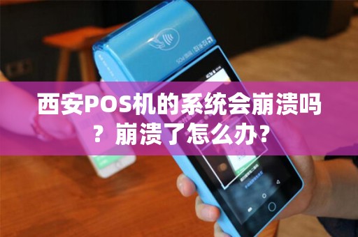 西安POS机的系统会崩溃吗?崩溃了怎么办? 西安POS机的系统会崩溃吗?崩溃了怎么办?