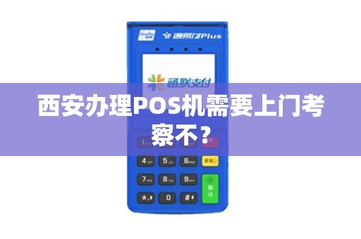 西安办理POS机需要上门考察不? 西安办理POS机需要上门考察不?