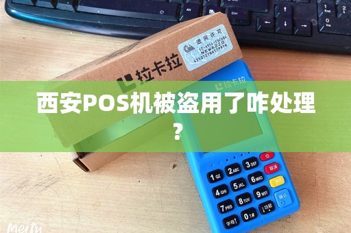 西安POS机被盗用了咋处理? 西安POS机被盗用了咋处理?