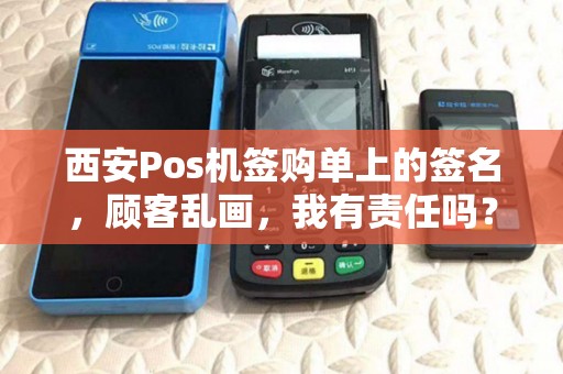 西安Pos机签购单上的签名，顾客乱画，我有责任吗？