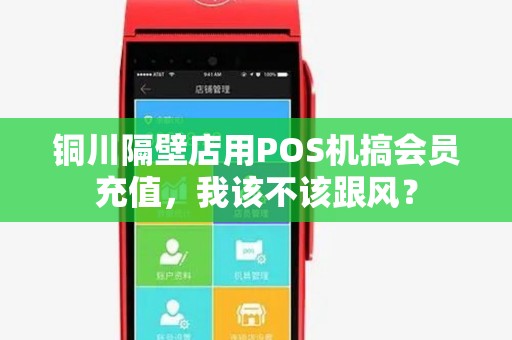 铜川隔壁店用POS机搞会员充值,我该不该跟风? 铜川隔壁店用POS机搞会员充值,我该不该跟风?