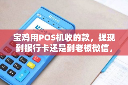 宝鸡用POS机收的款,提现到银行卡还是到老板微信,哪个更省税? 宝鸡用POS机收的款,提现到银行卡还是到老板微信,哪个更省税?