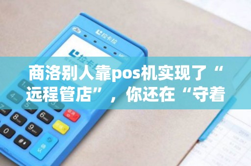 商洛别人靠pos机实现了“远程管店”,你还在“守着小店不离开”? 商洛别人靠pos机实现了“远程管店”,你还在“守着小店不离开”?
