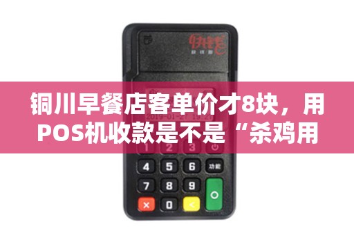 铜川早餐店客单价才8块,用POS机收款是不是“杀鸡用牛刀”? 铜川早餐店客单价才8块,用POS机收款是不是“杀鸡用牛刀”?
