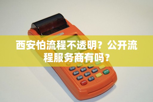 西安怕流程不透明?公开流程服务商有吗? 西安怕流程不透明?公开流程服务商有吗?