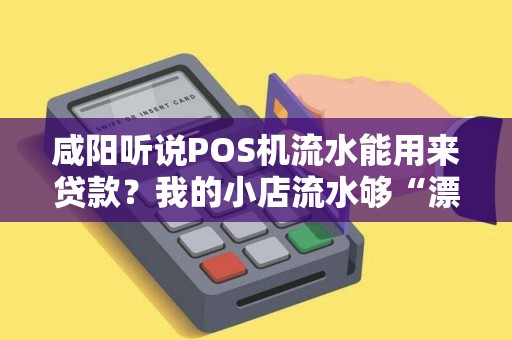 咸阳听说POS机流水能用来贷款？我的小店流水够“漂亮”吗？