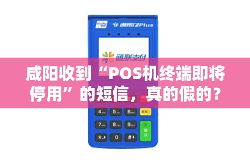 咸阳收到“POS机终端即将停用”的短信，真的假的？