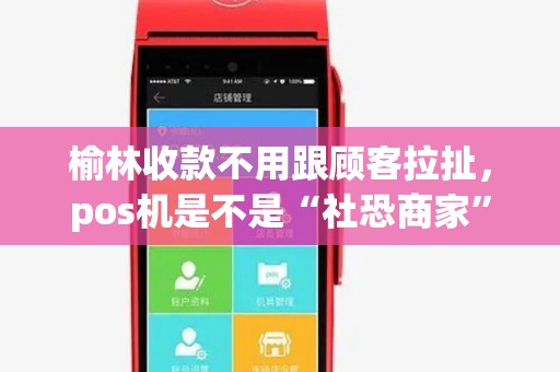 榆林收款不用跟顾客拉扯,pos机是不是“社恐商家”的救星? 榆林收款不用跟顾客拉扯,pos机是不是“社恐商家”的救星?