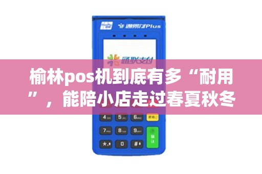 榆林pos机到底有多“耐用”，能陪小店走过春夏秋冬？