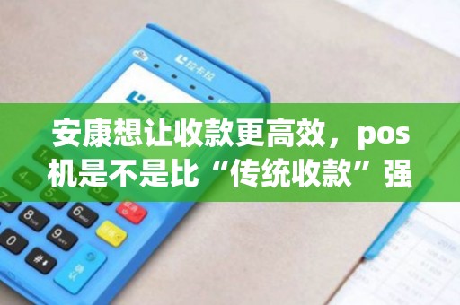 安康想让收款更高效,pos机是不是比“传统收款”强10倍? 安康想让收款更高效,pos机是不是比“传统收款”强10倍?