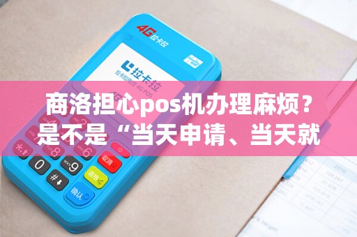 商洛担心pos机办理麻烦?是不是“当天申请、当天就能用”? 商洛担心pos机办理麻烦?是不是“当天申请、当天就能用”?
