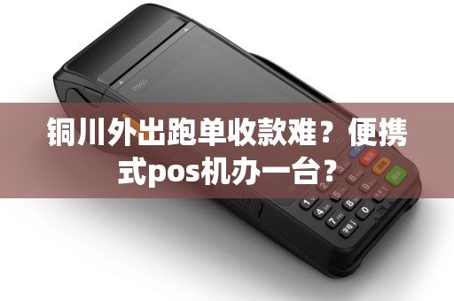 铜川外出跑单收款难?便携式pos机办一台? 铜川外出跑单收款难?便携式pos机办一台?