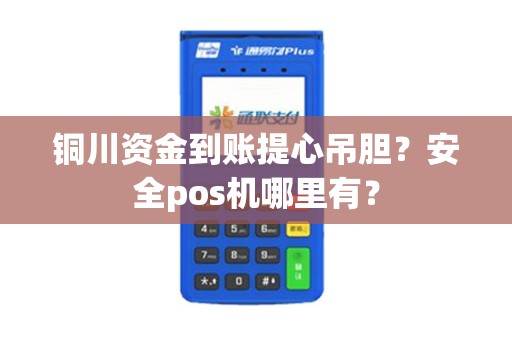 铜川资金到账提心吊胆?安全pos机哪里有? 铜川资金到账提心吊胆?安全pos机哪里有?