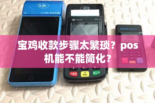 宝鸡收款步骤太繁琐?pos机能不能简化? 宝鸡收款步骤太繁琐?pos机能不能简化?