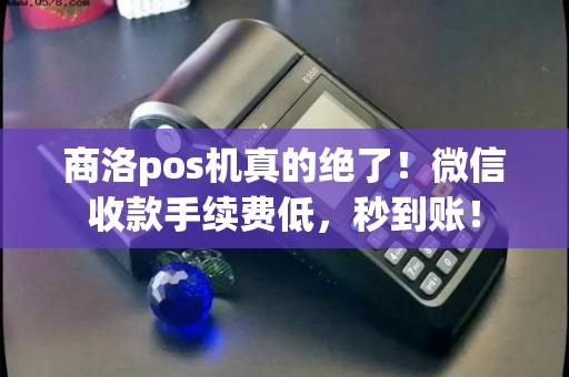 商洛pos机真的绝了！微信收款手续费低，秒到账！