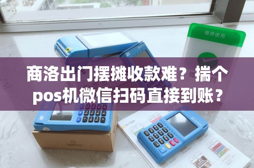 商洛出门摆摊收款难?揣个pos机微信扫码直接到账? 商洛出门摆摊收款难?揣个pos机微信扫码直接到账?