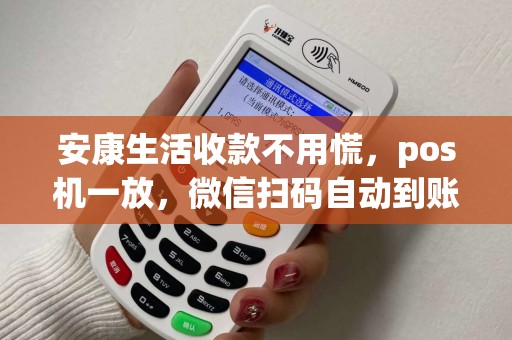 安康生活收款不用慌,pos机一放,微信扫码自动到账? 安康生活收款不用慌,pos机一放,微信扫码自动到账?