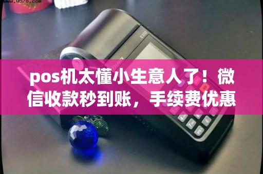 pos机太懂小生意人了!微信收款秒到账,手续费优惠多? pos机太懂小生意人了!微信收款秒到账,手续费优惠多?