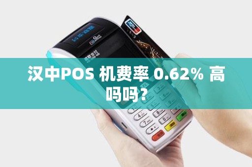 汉中POS 机费率 0.62% 高吗吗? 汉中POS 机费率 0.62% 高吗吗?