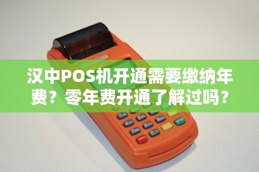 汉中POS机开通需要缴纳年费?零年费开通了解过吗? 汉中POS机开通需要缴纳年费?零年费开通了解过吗?