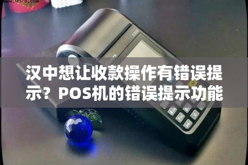 汉中想让收款操作有错误提示?POS机的错误提示功能有吗? 汉中想让收款操作有错误提示?POS机的错误提示功能有吗?