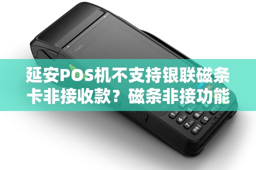 延安POS机不支持银联磁条卡非接收款?磁条非接功能了解过吗? 延安POS机不支持银联磁条卡非接收款?磁条非接功能了解过吗?