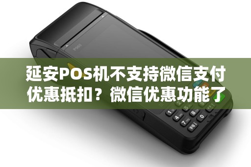 延安POS机不支持微信支付优惠抵扣？微信优惠功能了解过吗？