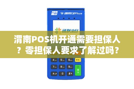 渭南POS机开通需要担保人?零担保人要求了解过吗? 渭南POS机开通需要担保人?零担保人要求了解过吗?