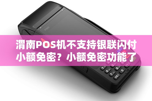 渭南POS机不支持银联闪付小额免密?小额免密功能了解过吗? 渭南POS机不支持银联闪付小额免密?小额免密功能了解过吗?