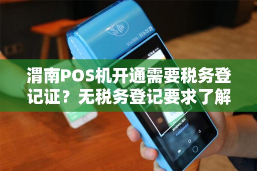渭南POS机开通需要税务登记证?无税务登记要求了解过吗? 渭南POS机开通需要税务登记证?无税务登记要求了解过吗?