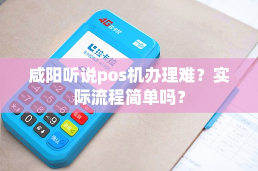 咸阳听说pos机办理难?实际流程简单吗? 咸阳听说pos机办理难?实际流程简单吗?