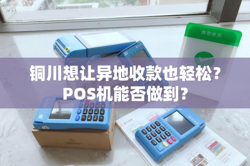 铜川想让异地收款也轻松?POS机能否做到? 铜川想让异地收款也轻松?POS机能否做到?