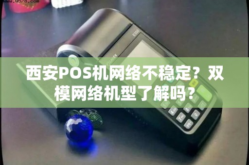 西安POS机网络不稳定?双模网络机型了解吗? 西安POS机网络不稳定?双模网络机型了解吗?