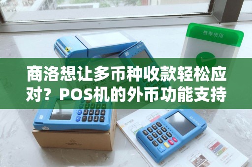 商洛想让多币种收款轻松应对?POS机的外币功能支持吗? 商洛想让多币种收款轻松应对?POS机的外币功能支持吗?