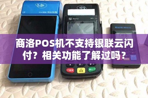 商洛POS机不支持银联云闪付?相关功能了解过吗? 商洛POS机不支持银联云闪付?相关功能了解过吗?