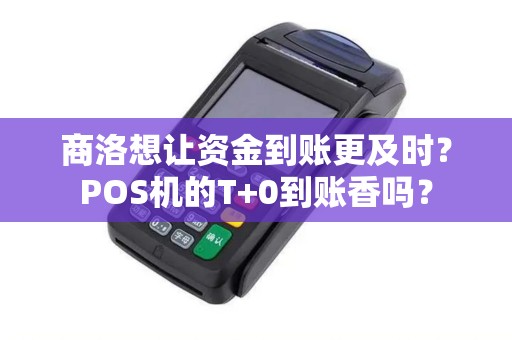 商洛想让资金到账更及时？POS机的T+0到账香吗？