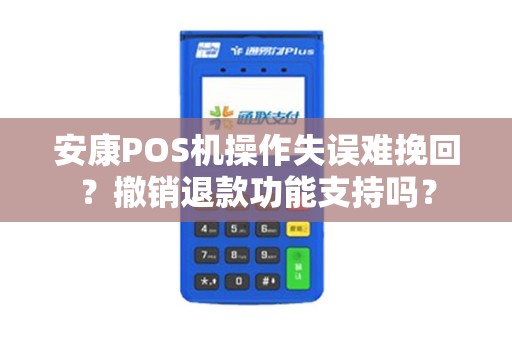 安康POS机操作失误难挽回?撤销退款功能支持吗? 安康POS机操作失误难挽回?撤销退款功能支持吗?