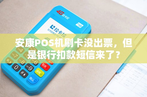 安康POS机刷卡没出票,但是银行扣款短信来了? 安康POS机刷卡没出票,但是银行扣款短信来了?