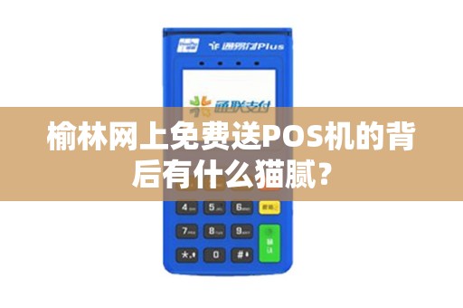 榆林网上免费送POS机的背后有什么猫腻？